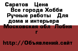 Саратов › Цена ­ 35 000 - Все города Хобби. Ручные работы » Для дома и интерьера   . Московская обл.,Лобня г.